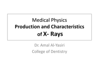Medical Physics
Production and Characteristics
of X- Rays
Dr. Amal Al-Yasiri
College of Dentistry
 