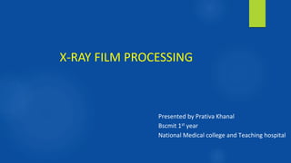 X-RAY FILM PROCESSING
Presented by Prativa Khanal
Bscmit 1st year
National Medical college and Teaching hospital
 