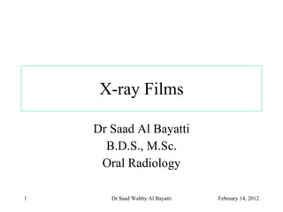 X-ray Films Dr Saad Al Bayatti B.D.S., M.Sc. Oral Radiology February 14, 2012 Dr Saad Wahby Al Bayatti 