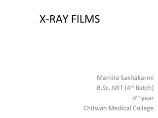 X-RAY FILMS
Mamita Sakhakarmi
B.Sc. MIT (4th
Batch)
4th
year
Chitwan Medical College
 