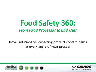 Food Safety 360:
From Food Processor to End User
Novel solutions for detecting product contaminants
at every angle of your process
 