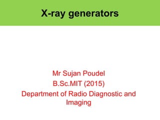 X-ray generators
Mr Sujan Poudel
B.Sc.MIT (2015)
Department of Radio Diagnostic and
Imaging
 