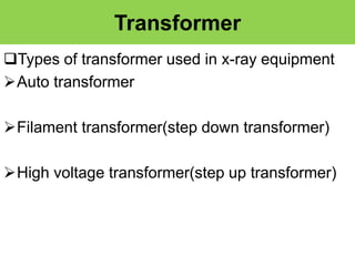 Transformer
Types of transformer used in x-ray equipment
Auto transformer
Filament transformer(step down transformer)
High voltage transformer(step up transformer)
 