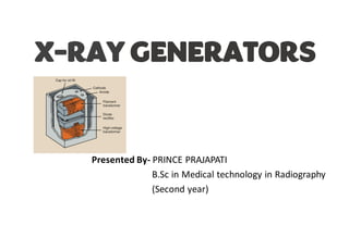 X-RAY GENERATORS
Presented By- PRINCE PRAJAPATI
B.Sc in Medical technology in Radiography
(Second year)
 