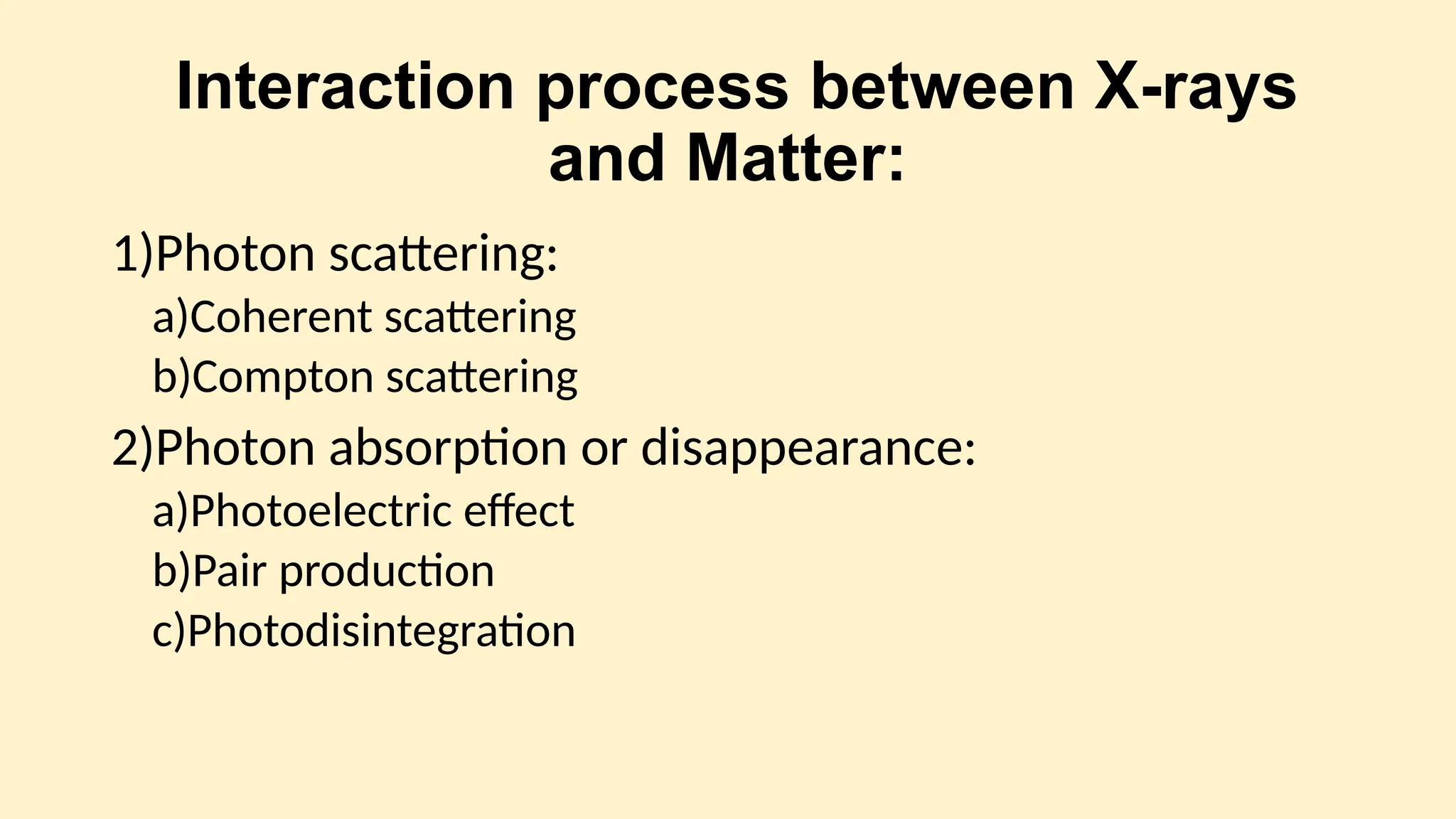 Interaction process between X-rays
and Matter:
1)Photon scattering:
a)Coherent scattering
b)Compton scattering
2)Photon absorption or disappearance:
a)Photoelectric effect
b)Pair production
c)Photodisintegration
 