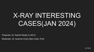 X-RAY INTERESTING
CASES(JAN 2024)
Presenter: Dr. Keerthi Reddy A (JR-2)
Moderator: Dr. Sushma Chary Mam (Asst. Prof)
25/1/2024
Osmania General hospital
 