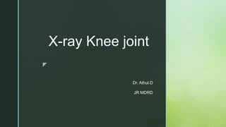 z
X-ray Knee joint
Dr. Athul.D
JR MDRD
 