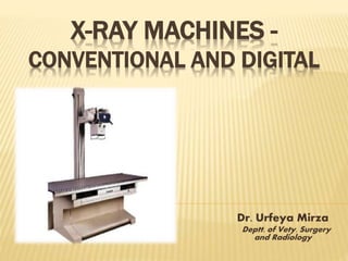 X-RAY MACHINES -
CONVENTIONAL AND DIGITAL
Dr. Urfeya Mirza
Deptt. of Vety. Surgery
and Radiology
 