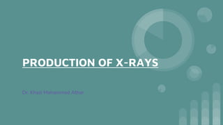 PRODUCTION OF X-RAYS
Dr. Khazi Mohammed Athar
 
