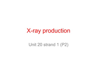 X-ray production

Unit 20 strand 1 (P2)
 