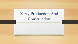 X-ray Production And
Construction
 