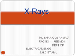 MD SHARIQUE AHMAD
FAC NO :- 17EEIM041
DEPT OF
ELECTRICAL ENGG
Z.H.C.ET AMU
X-Rays
1
 