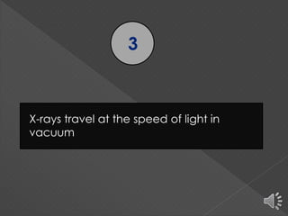 3
X-rays travel at the speed of light in
vacuum