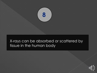 8
X-rays can be absorbed or scattered by
tissue in the human body