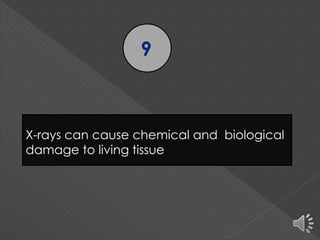 9
X-rays can cause chemical and biological
damage to living tissue