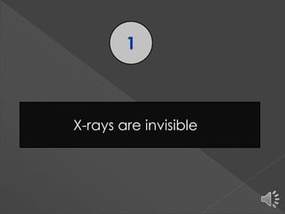 1
X-rays are invisible
