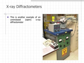 X-ray Diffractometers
This is another example of an
unenclosed (open) x-ray
diffractometer
 