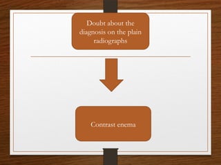 Doubt about the
diagnosis on the plain
radiographs
Contrast enema
 