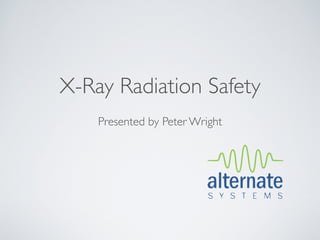 X-Ray Radiation Safety
    Presented by Peter Wright
 