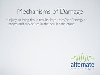 Mechanisms of Damage
• Injury
      to living tissue results from transfer of energy to
 atoms and molecules in the cellular structure:
 
