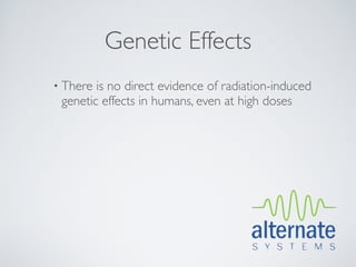 Genetic Effects
• There is no direct evidence of radiation-induced
 genetic effects in humans, even at high doses
 