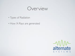 Overview
• Types   of Radiation

• How     X-Rays are generated
 