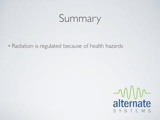 Summary

• Radiation   is regulated because of health hazards
 