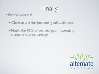 Finally
• Protect   yourself:

  • Observe    unit for functioning safety features

  • Notifythe RSO of any changes in operating
   characteristics or damage
 