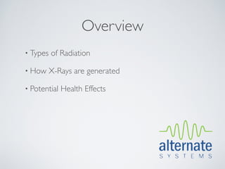 Overview
• Types   of Radiation

• How     X-Rays are generated

• Potential   Health Effects
 
