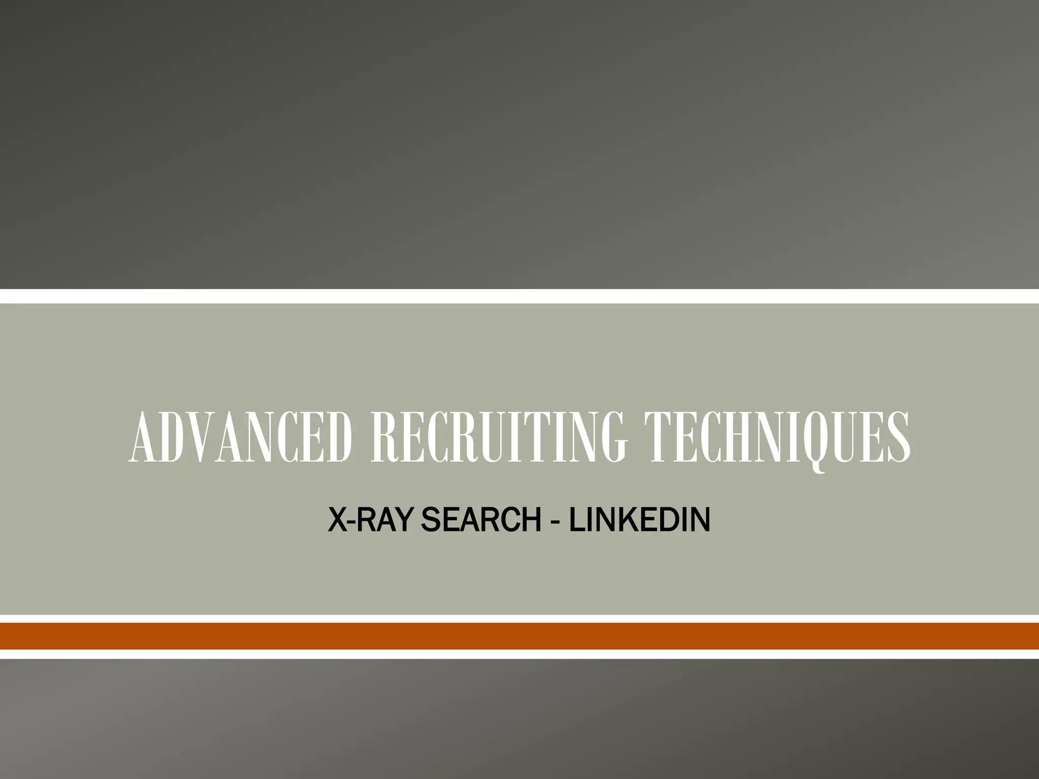 ADVANCED RECRUITING TECHNIQUES
X-RAY SEARCH - LINKEDIN
 
