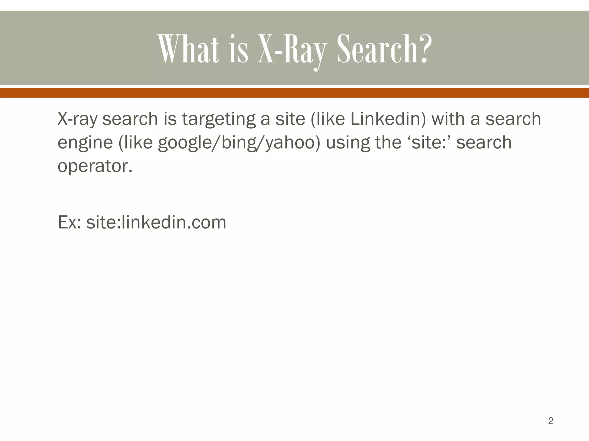 2
What is X-Ray Search?
X-ray search is targeting a site (like Linkedin) with a search
engine (like google/bing/yahoo) using the ‘site:’ search
operator.
Ex: site:linkedin.com
 
