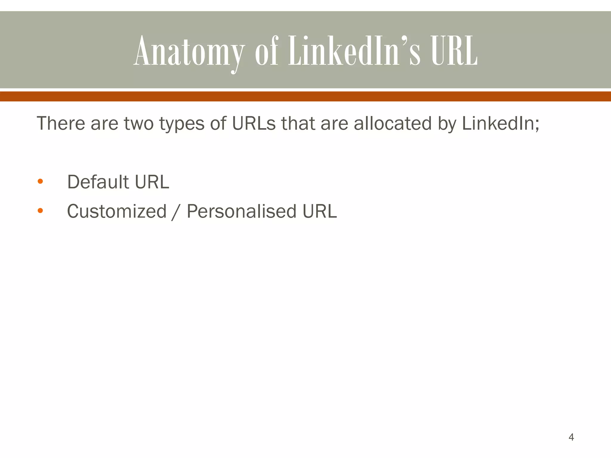 4
Anatomy of LinkedIn’s URL
There are two types of URLs that are allocated by LinkedIn;
• Default URL
• Customized / Personalised URL
 