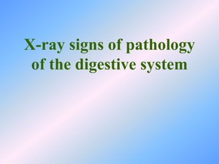 X-ray signs of pathology
of the digestive system
 