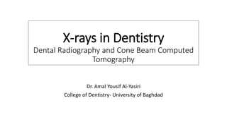 X-rays in Dentistry
Dental Radiography and Cone Beam Computed
Tomography
Dr. Amal Yousif Al-Yasiri
College of Dentistry- University of Baghdad
 