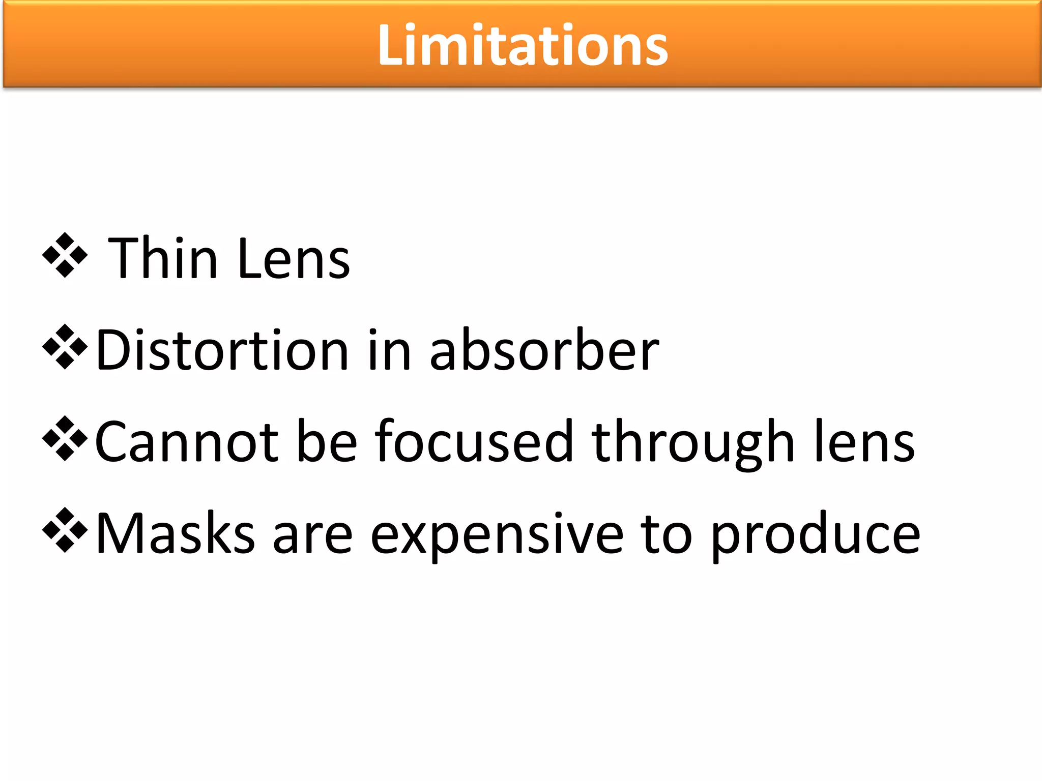  Thin Lens
Distortion in absorber
Cannot be focused through lens
Masks are expensive to produce
Limitations
 