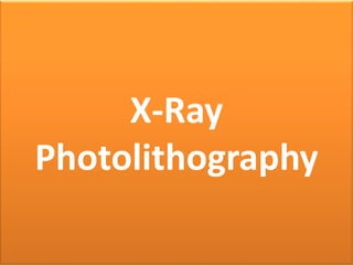 X-Ray
Photolithography
 