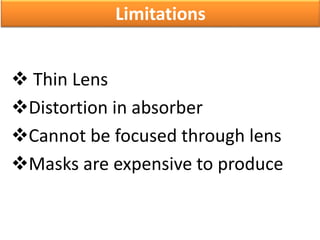  Thin Lens
Distortion in absorber
Cannot be focused through lens
Masks are expensive to produce
Limitations
 