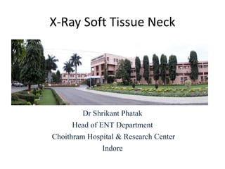 X-Ray Soft Tissue Neck
Dr Shrikant Phatak
Head of ENT Department
Choithram Hospital & Research Center
Indore
 