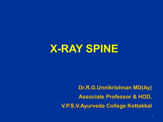 X-RAY SPINE
Dr.R.G.Unnikrishnan MD(Ay)
Associate Professor & HOD,
V.P.S.V.Ayurveda College Kottakkal
1
 