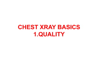 CHEST XRAY BASICS
1.QUALITY
 