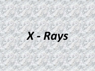 X - Rays
 