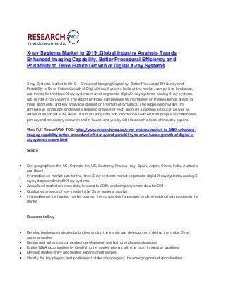 X-ray Systems Market to 2019 :Global Industry Analysis Trends
Enhanced Imaging Capability, Better Procedural Efficiency and
Portability to Drive Future Growth of Digital X-ray Systems


X-ray Systems Market to 2019 – Enhanced Imaging Capability, Better Procedural Efficiency and
Portability to Drive Future Growth of Digital X-ray Systems looks at the market, competitive landscape,
and trends for the three X-ray systems market segments: digital X-ray systems, analog X-ray systems
and retrofit X-ray systems. The report provides comprehensive information on the key trends affecting
these segments, and key analytical content on the market dynamics. The report also reviews the
competitive landscape and gives a detailed analysis of each segment’s pipeline products, as well as
details of important M&A deals. It is built using data and information sourced from proprietary databases,
primary and secondary research and in-house analysis by GBI Research’s team of industry experts.

View Full Report With TOC: http://www.researchmoz.us/x-ray-systems-market-to-2019-enhanced-
imaging-capability-better-procedural-efficiency-and-portability-to-drive-future-growth-of-digital-x-
ray-systems-report.html

Scope



Key geographies: the US, Canada, the UK, Germany, France, Italy, Spain, Japan, China, India, Australia
and Brazil
Information on market size for the three X-ray systems market segments: digital X-ray systems, analog X-
ray systems and retrofit X-ray systems.
Annualized market revenue data, forecast to 2019, and company share data for 2011
Qualitative analysis of key trends in the X-ray systems market
Information on the leading market players, the competitive landscape, and the leading technologies in the
market



Reasons to Buy



Develop business strategies by understanding the trends and developments driving the global X-ray
systems market
Design and enhance your product development, marketing, and sales strategies
Exploit M&A opportunities by identifying the market players with the most innovative pipelines
Develop market-entry and market expansion strategies
Identify the key players best positioned to take advantage of the emerging market opportunities
 