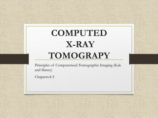COMPUTED
X-RAY
TOMOGRAPY
Principles of Computerized Tomographic Imaging (Kak
and Slaney)
Chapters:4-5
 