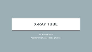 X-RAY TUBE
Mr. Rohit Bansal
Assistant Professor (Radio-physics)
 