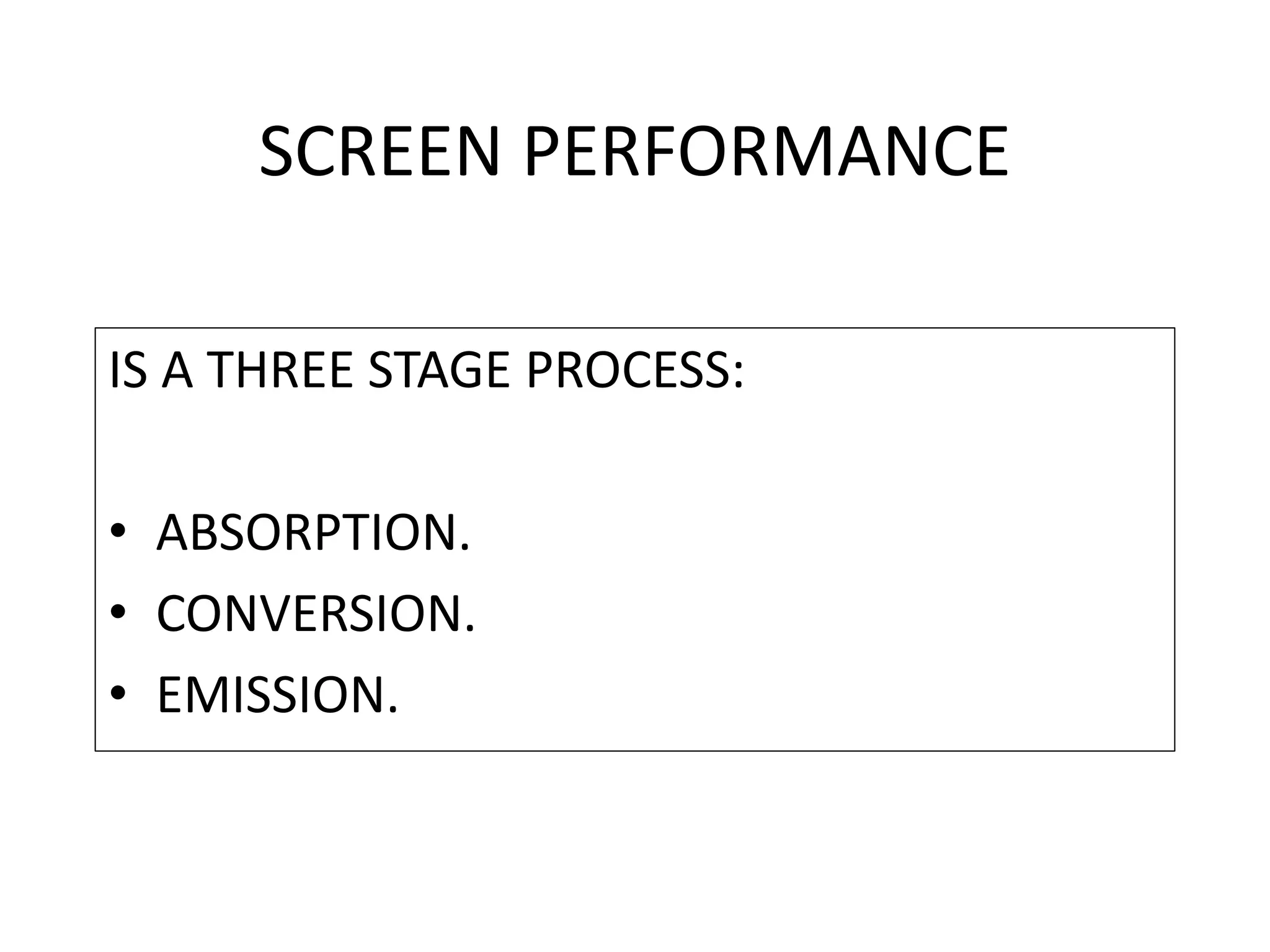 SCREEN PERFORMANCE
IS A THREE STAGE PROCESS:
• ABSORPTION.
• CONVERSION.
• EMISSION.
 