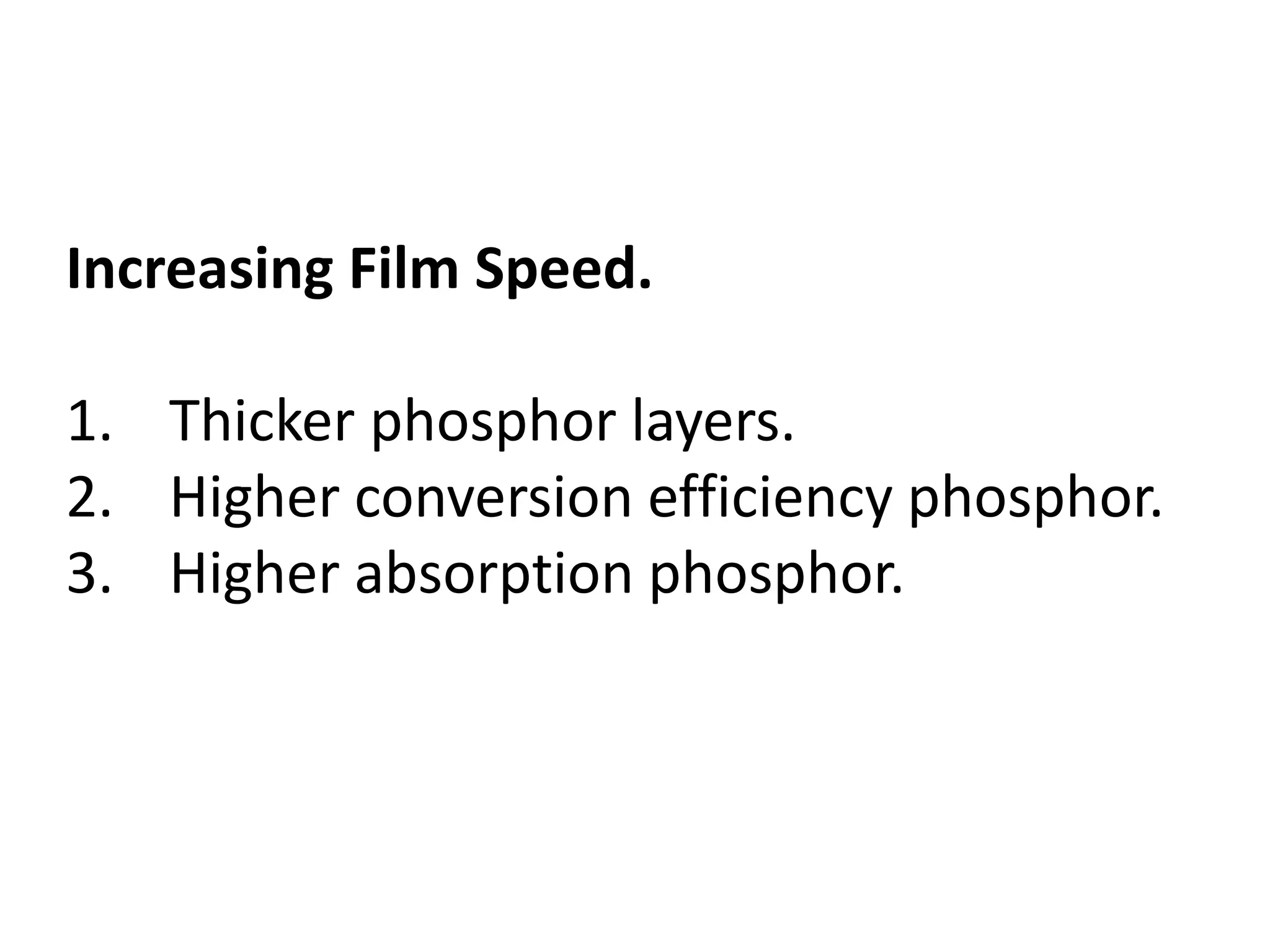 Increasing Film Speed.
1. Thicker phosphor layers.
2. Higher conversion efficiency phosphor.
3. Higher absorption phosphor.
 