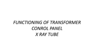 FUNCTIONING OF TRANSFORMER
CONROL PANEL
X RAY TUBE
 