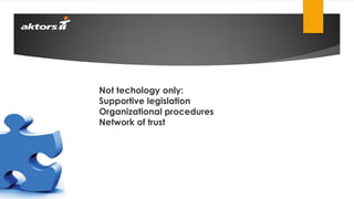 Not techology only:
Supportive legislation
Organizational procedures
Network of trust
 