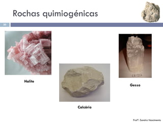 Rochas quimiogénicas
20
Calcário
Gesso
Halite
Profª: Sandra Nascimento
 