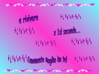 e rivivere  x 1sl secondo... 1momento magiko kn te! 